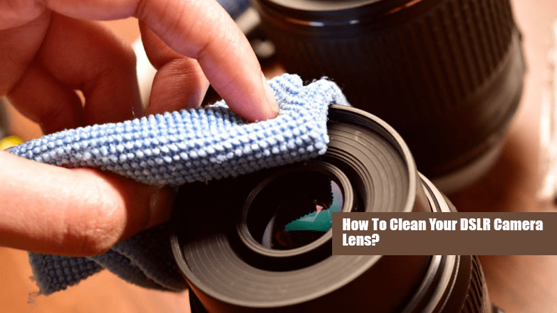 How To Clean a DSLR Camera Lens?