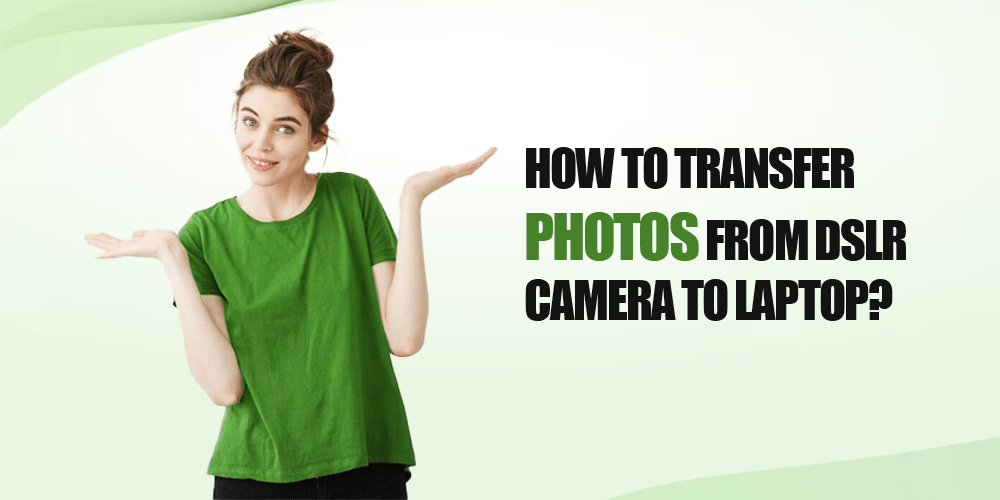 How To Transfer Photos From DSLR Camera To Laptop